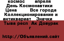 1.1) космос : 12 апреля - День Космонавтики › Цена ­ 49 - Все города Коллекционирование и антиквариат » Значки   . Тыва респ.,Ак-Довурак г.